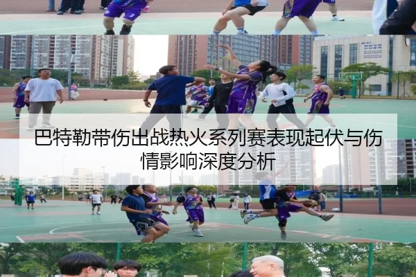 巴特勒带伤出战热火系列赛表现起伏与伤情影响深度分析