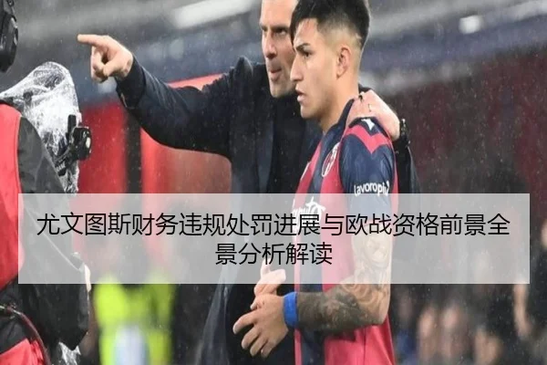 尤文图斯财务违规处罚进展与欧战资格前景全景分析解读