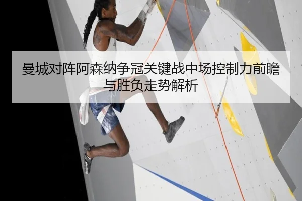 曼城对阵阿森纳争冠关键战中场控制力前瞻与胜负走势解析