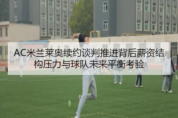AC米兰莱奥续约谈判推进背后薪资结构压力与球队未来平衡考验