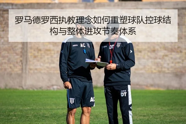 罗马德罗西执教理念如何重塑球队控球结构与整体进攻节奏体系