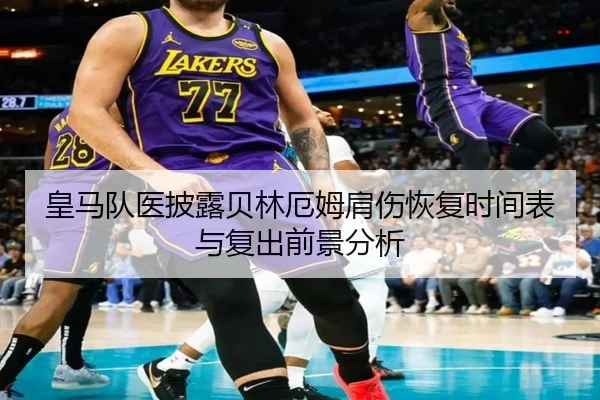 皇马队医披露贝林厄姆肩伤恢复时间表与复出前景分析