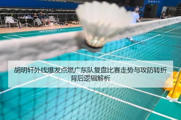 胡明轩外线爆发点燃广东队复盘比赛走势与攻防转折背后逻辑解析