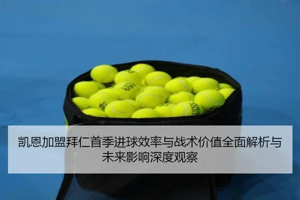 凯恩加盟拜仁首季进球效率与战术价值全面解析与未来影响深度观察
