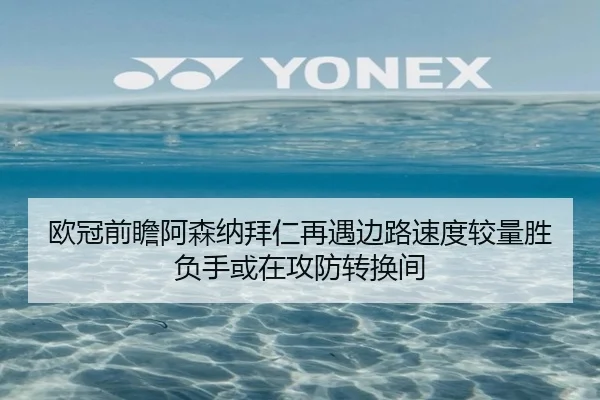 欧冠前瞻阿森纳拜仁再遇边路速度较量胜负手或在攻防转换间
