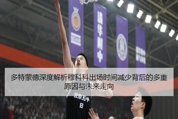 多特蒙德深度解析穆科科出场时间减少背后的多重原因与未来走向