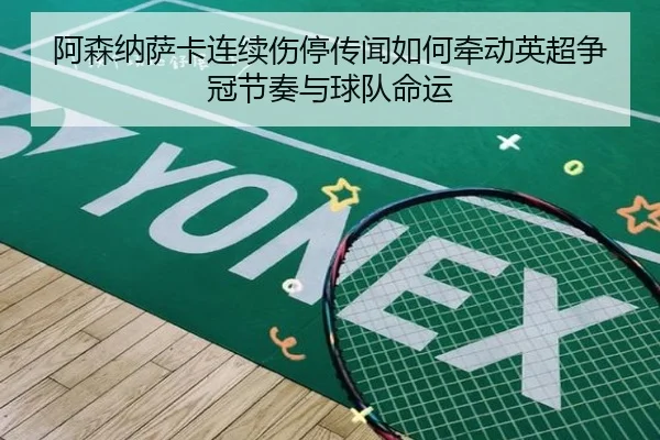 阿森纳萨卡连续伤停传闻如何牵动英超争冠节奏与球队命运