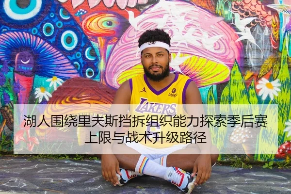 湖人围绕里夫斯挡拆组织能力探索季后赛上限与战术升级路径