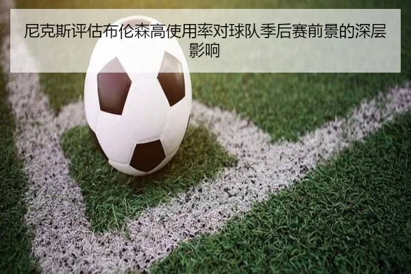 尼克斯评估布伦森高使用率对球队季后赛前景的深层影响