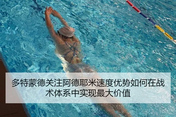 多特蒙德关注阿德耶米速度优势如何在战术体系中实现最大价值