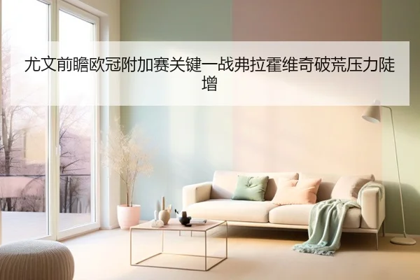 尤文前瞻欧冠附加赛关键一战弗拉霍维奇破荒压力陡增