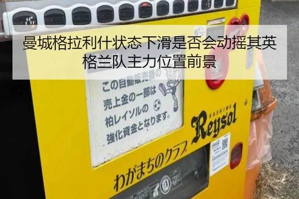 曼城格拉利什状态下滑是否会动摇其英格兰队主力位置前景
