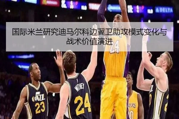 国际米兰研究迪马尔科边翼卫助攻模式变化与战术价值演进