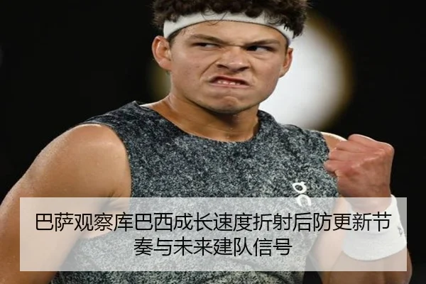 巴萨观察库巴西成长速度折射后防更新节奏与未来建队信号