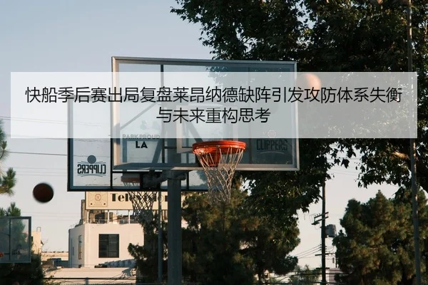 快船季后赛出局复盘莱昂纳德缺阵引发攻防体系失衡与未来重构思考